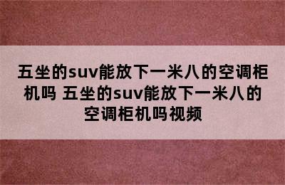 五坐的suv能放下一米八的空调柜机吗 五坐的suv能放下一米八的空调柜机吗视频